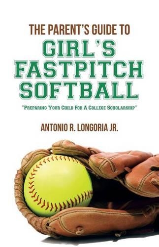 The Parent's Guide to Girl's Fastpitch Softball: Preparing Your Child for a College Scholarship(English)
