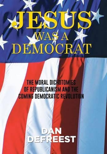 Jesus Was a Democrat: The Moral Dichotomies of Republicanism and the Coming Democratic Revolution(English)
