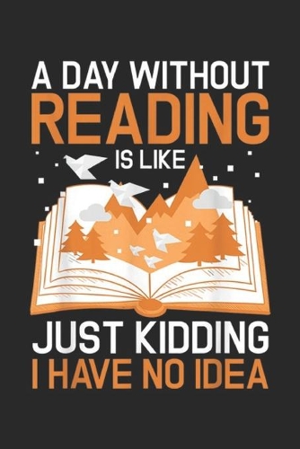 A Day Without Reading Is Like Just Kidding I have no idea