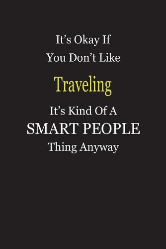 It's Okay If You Don't Like Traveling It's Kind Of A Smart People Thing Anyway