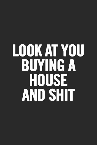 Look at You Buying a House and Shit