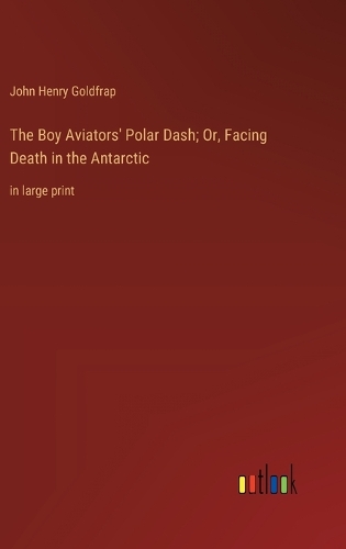 The Boy Aviators' Polar Dash; Or, Facing Death in the Antarctic: in large print