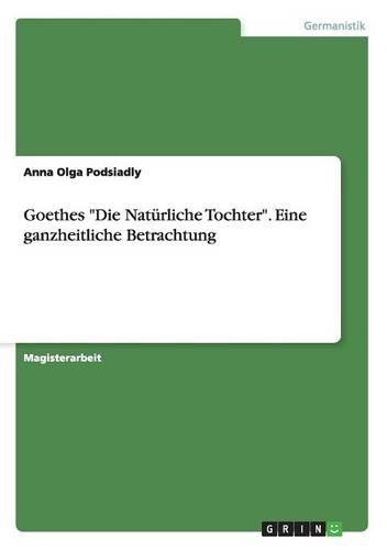 Goethes "Die Natürliche Tochter". Eine ganzheitliche Betrachtung: (German)