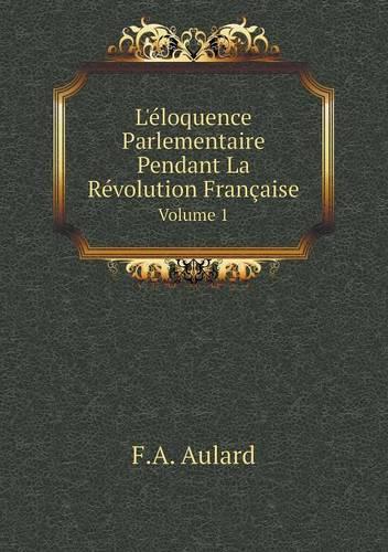 L'éloquence Parlementaire Pendant La Révolution Française Volume 1