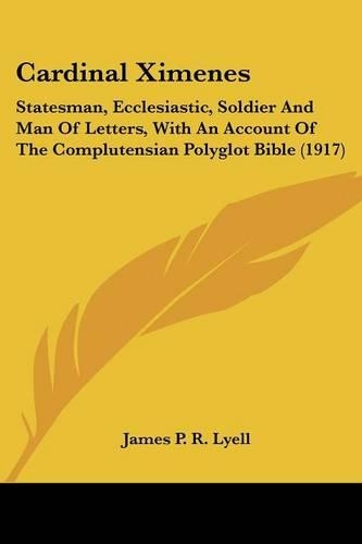 Cardinal Ximenes: Statesman, Ecclesiastic, Soldier And Man Of Letters, With An Account Of The Complutensian Polyglot Bible (1917)(English)