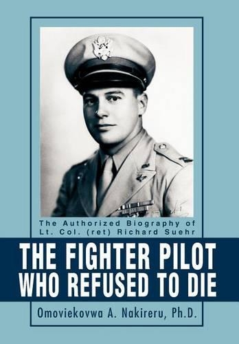 The Fighter Pilot Who Refused to Die: The Authorized Biography of Lt. Col. (ret) Richard Suehr(English)