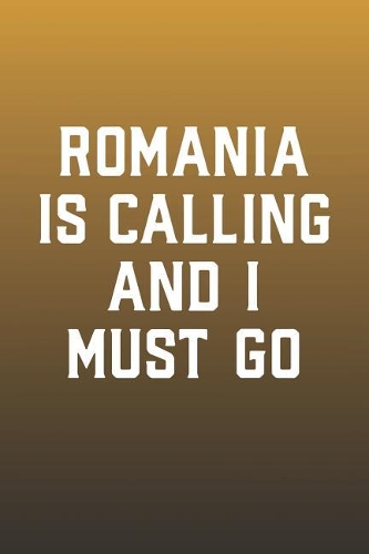 Romania Is Calling And I Must Go: Funny Sayings on the cover Journal 104 Lined Pages for Writing and Drawing, Everyday Humorous, 365 days to more Humor & Happiness Year Long Journal 
