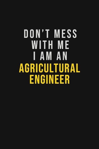 Don't Mess With Me I Am An Agricultural Engineer
