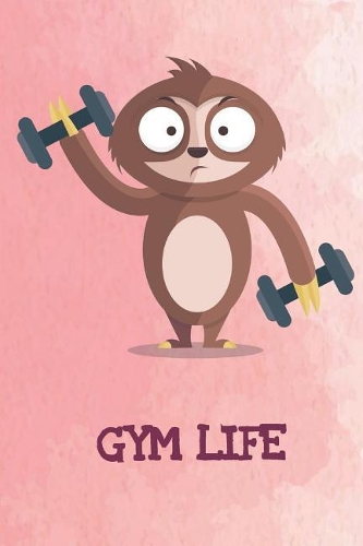 Gym Life: Funny Sloth Gag Journal Notebooks That Are Great For Birthday, Anniversary, Christmas, Graduation Gifts for Girls, Women, Men and Boys