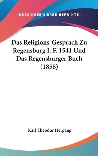 Das Religions-Gesprach Zu Regensburg I. F. 1541 Und Das Regensburger Buch (1858)
