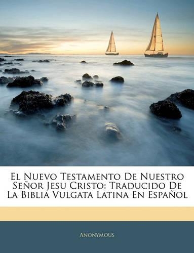 El Nuevo Testamento de Nuestro Senor Jesu Cristo: Traducido de La Biblia Vulgata Latina En Espanol(Spanish)