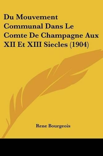 Du Mouvement Communal Dans Le Comte De Champagne Aux XII Et XIII Siecles (1904): (French)
