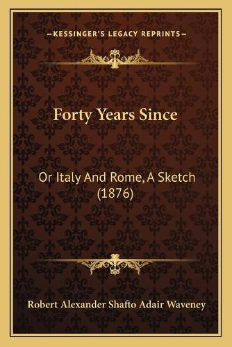 Forty Years Since: Or Italy And Rome, A Sketch (1876)(English)