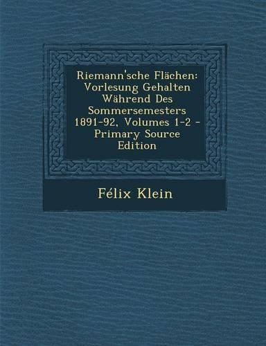 Riemann'sche Flachen: Vorlesung Gehalten Wahrend Des Sommersemesters 1891-92, Volumes 1-2 - Primary Source Edition(German)