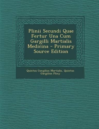 Plinii Secundi Quae Fertur Una Cum Gargilli Martialis Medicina - Primary Source Edition