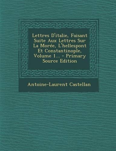 Lettres D'italie, Faisant Suite Aux Lettres Sur La Morée, L'hellespont Et Constantinople, Volume 1...