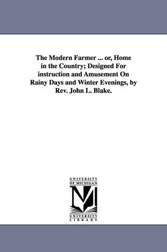 The Modern Farmer ... or, Home in the Country; Designed For instruction and Amusement On Rainy Days and Winter Evenings, by Rev. John L. Blake.: (English)
