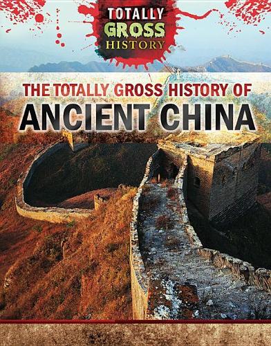The Totally Gross History of Ancient China: (Totally Gross History)