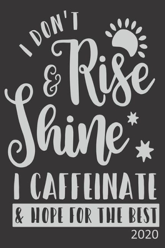 I Don't Rise & Shine I Caffeinate & Hope For The Best - 2020: Diary Planner Agenda Organiser- Week Per View. Gift for Coffee Lover