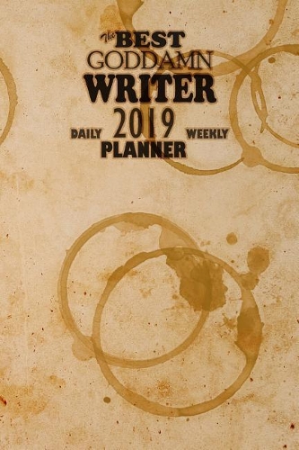 The Best Goddamn Writer Planner: Daily Weekly 2019 Planner