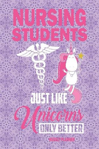 Nursing Students Just Like Unicorns Only Better Weekly Planner: Medical Nurse 2019 Weekly Planner Diary 54 Pages 6 X 9 with Space for Notes and to Do List