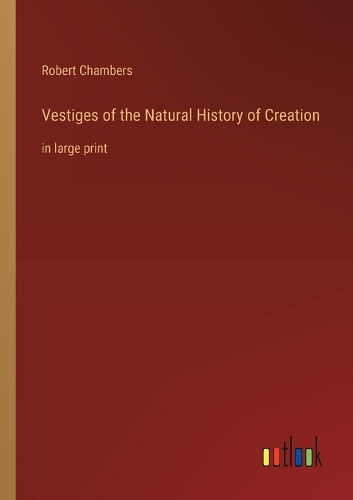 Vestiges of the Natural History of Creation: in large print