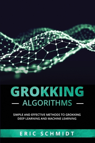Grokking Algorithms: Simple and Effective Methods to Grokking Deep Learning and Machine Learning(Grokking Algorithms)