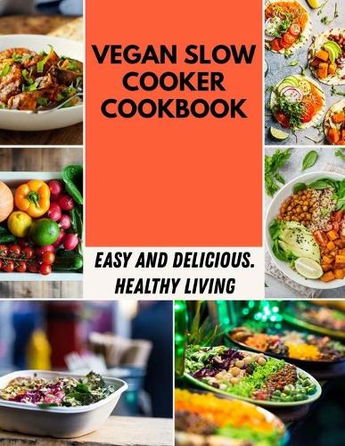 Vegan Slow Cooker Cookbook: Easy, Healthy Recipes, Delicious No-Fuss Meals for Busy People