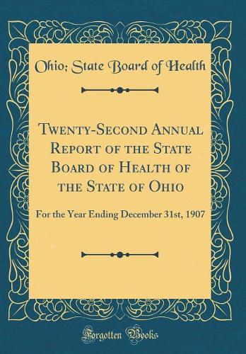 Twenty-Second Annual Report of the State Board of Health of the State of Ohio: For the Year Ending December 31st, 1907 (Classic Reprint)