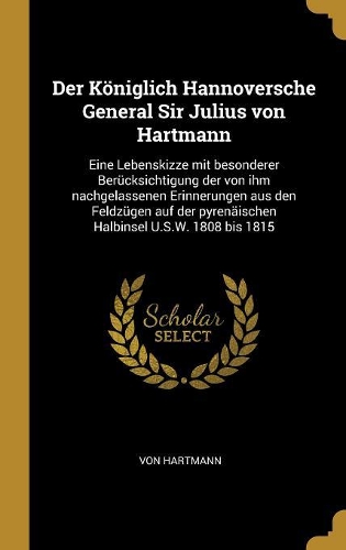 Der Königlich Hannoversche General Sir Julius von Hartmann: Eine Lebenskizze mit besonderer Berücksichtigung der von ihm nachgelassenen Erinnerungen aus den Feldzügen auf der pyrenäischen Halbinsel U.S.W. 180