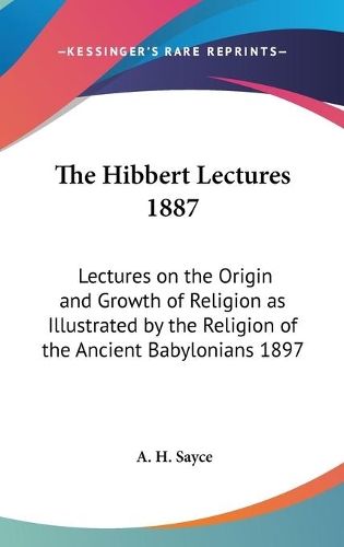 The Hibbert Lectures 1887: Lectures on the Origin and Growth of Religion as Illustrated by the Religion of the Ancient Babylonians 1897(English)