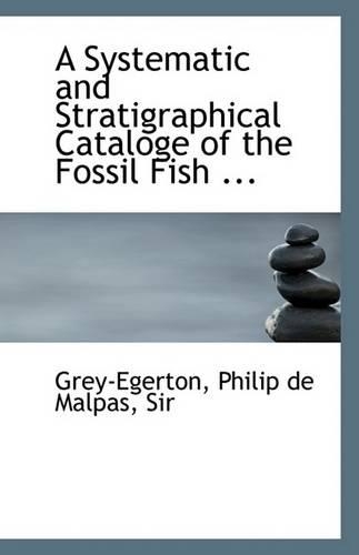A Systematic and Stratigraphical Cataloge of the Fossil Fish: (English)