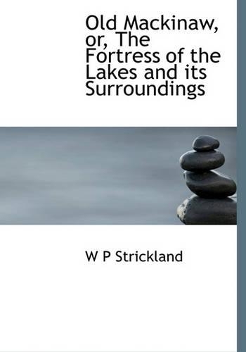 Old Mackinaw, Or, the Fortress of the Lakes and Its Surroundings