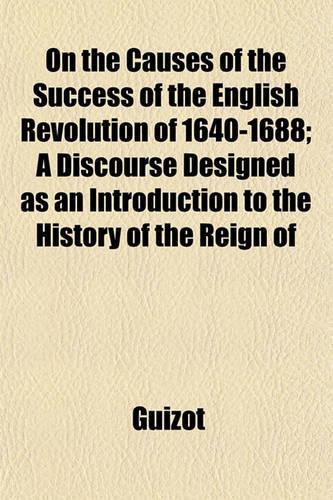 On the Causes of the Success of the English Revolution of 1640-1688; A Discourse Designed as an Introduction to the History of the Reign of