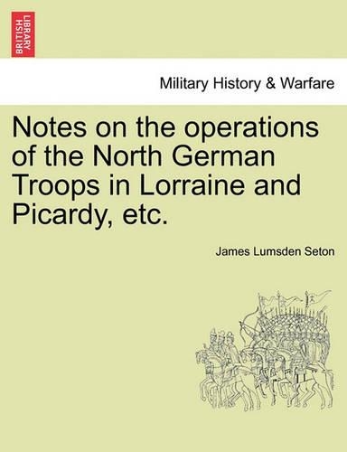 Notes on the Operations of the North German Troops in Lorraine and Picardy, Etc.: (English)