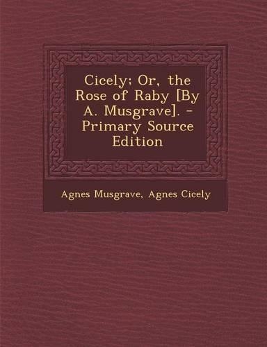 Cicely; Or, the Rose of Raby [By A. Musgrave].