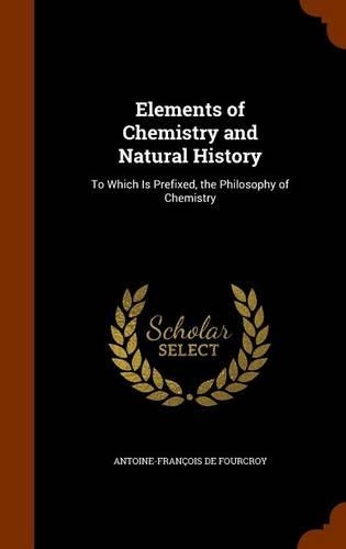Elements of Chemistry and Natural History: To Which Is Prefixed, the Philosophy of Chemistry(English)