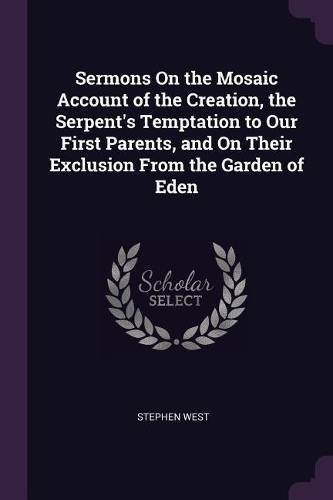 Sermons On the Mosaic Account of the Creation, the Serpent's Temptation to Our First Parents, and On Their Exclusion From the Garden of Eden