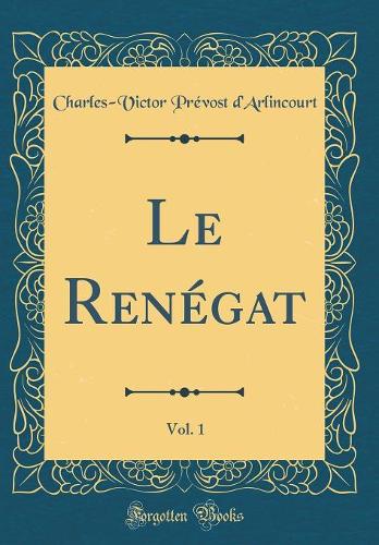 Le Renégat, Vol. 1 (Classic Reprint)