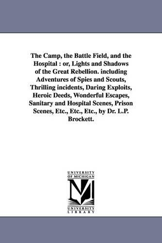 Camp, the Battle Field, and the Hospital: Or, Lights and Shadows of the Great Rebellion. Including Adventures of Spies and Scouts, Thrilling Incid(English)