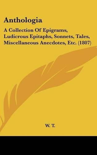 Anthologia: A Collection of Epigrams, Ludicrous Epitaphs, Sonnets, Tales, Miscellaneous Anecdotes, Etc. (1807)