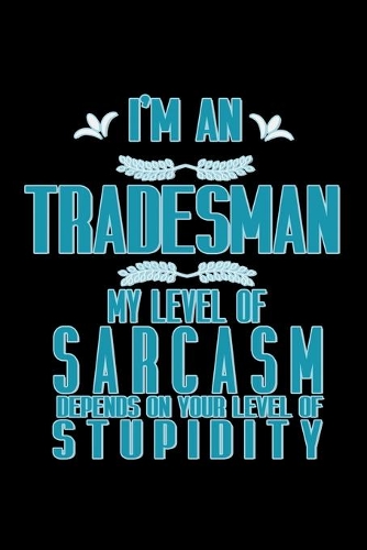 I'm a tradesman. My level of sarcasm depends on your level of stupidity