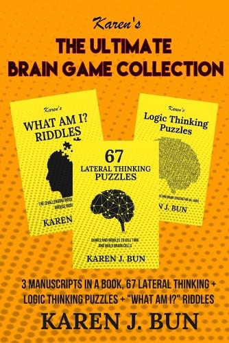 The Ultimate Brain Game Collection: 3 Manuscripts In A Book, 67 Lateral Thinking + Logic Thinking Puzzles + "What Am I?" Riddles