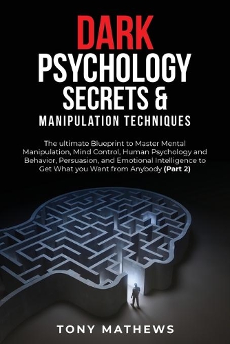 Dark Psychology Secrets & Manipulation Techniques: The ultimate Blueprint to Master Mental Manipulation, Mind Control, Human Psychology and Behavior, Persuasion, and Emotional Intelligence to Get Wha