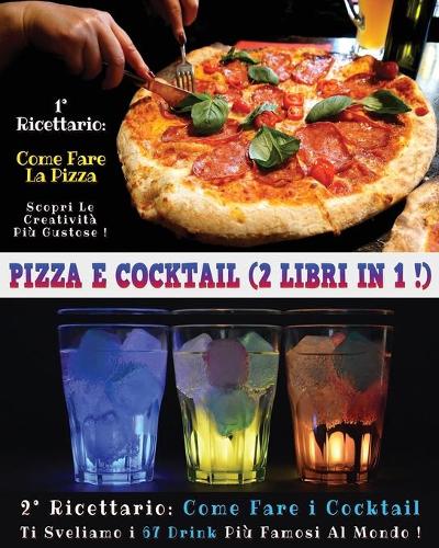Pizza E Cocktail - (2 Books in 1) - Libro in Italiano Contenente Le Migliori Ricette Di Bar E Di Cucina - Full Color Paperback - Italian Version: Questo Book Contiene Ben 2 Manoscritti: Il Primo Ti Insegna a Creare Squisite Pizze - Il Secondo Ti Mostra