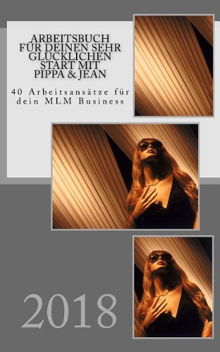 Arbeitsbuch f?r Deinen sehr gl?cklichen Start mit Pippa & Jean: 40 Arbeitsans?tze f?r dein MLM Business in 2018(2 Erfolgreich Mit Pippa & Jean)