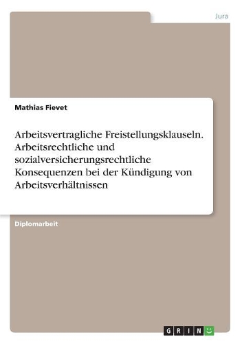 Arbeitsvertragliche Freistellungsklauseln. Arbeitsrechtliche und sozialversicherungsrechtliche Konsequenzen bei der Kündigung von Arbeitsverhältnissen