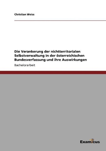 Die Verankerung der nichtterritorialen Selbstverwaltung in der österreichischen Bundesverfassung und ihre Auswirkungen: (German)