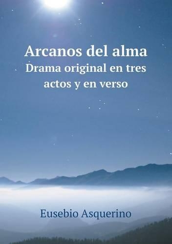 Arcanos del alma Drama original en tres actos y en verso