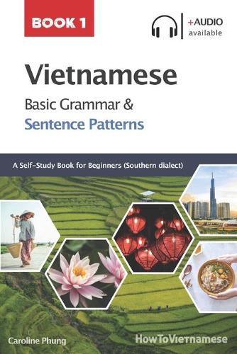 Vietnamese Basic Grammar and Sentence Patterns - Book 1 (Audio available): A self-study reference book for absolute beginners in Southern dialect(1 Vietnamese Sentence Patterns)